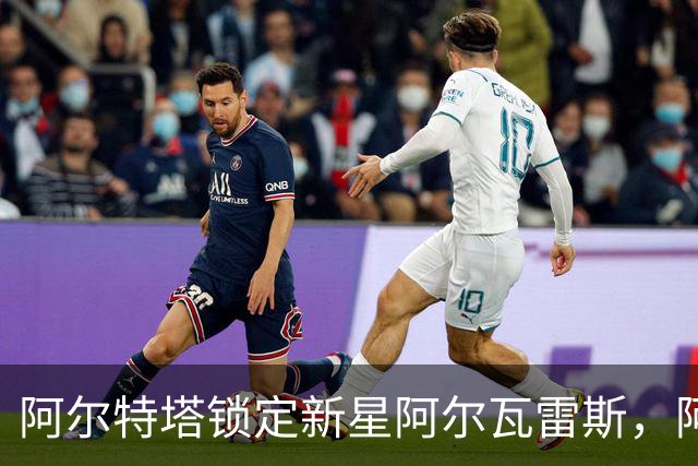 阿尔特塔锁定新星阿尔瓦雷斯，阿森纳再迎震撼引援